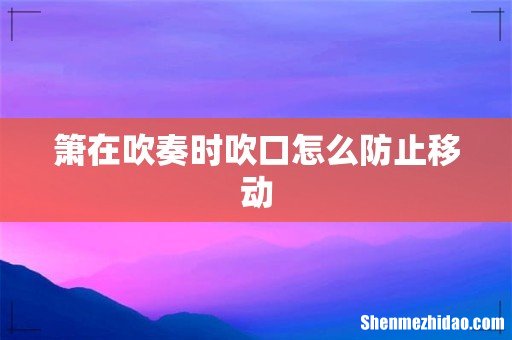 箫在吹奏时吹口怎么防止移动