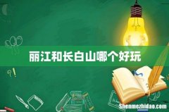 丽江和长白山哪个好玩