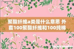 聚酯纤维a类是什么意思 外套100聚酯纤维和100纯棉哪个好