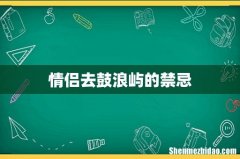 情侣去鼓浪屿的禁忌