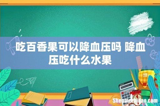 吃百香果可以降血压吗 降血压吃什么水果