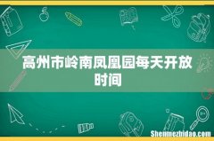 高州市岭南凤凰园每天开放时间