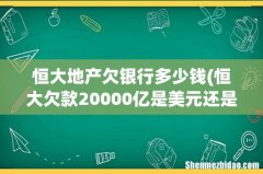 恒大欠款20000亿是美元还是人民币b 恒大地产欠银行多少钱