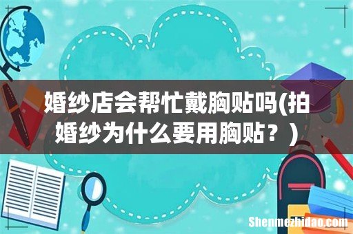 拍婚纱为什么要用胸贴? 婚纱店会帮忙戴胸贴吗
