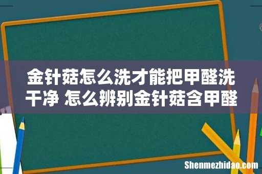 金针菇怎么洗才能把甲醛洗干净 怎么辨别金针菇含甲醛