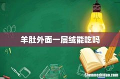羊肚外面一层绒能吃吗