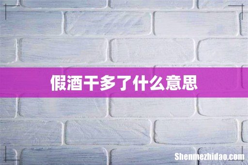 假酒干多了什么意思