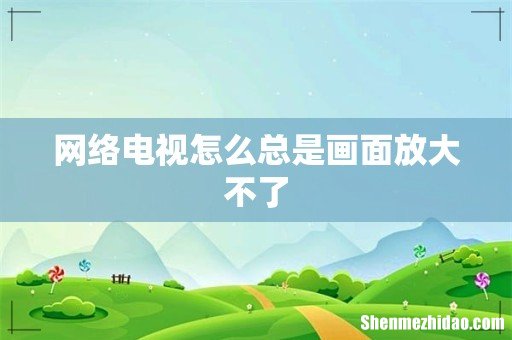 网络电视怎么总是画面放大不了