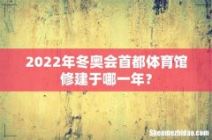 2022年冬奥会首都体育馆修建于哪一年？