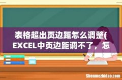 EXCEL中页边距调不了，怎么办？页面设置和手动设置都不能 表格超出页边距怎么调整
