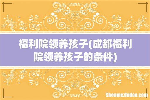 成都福利院领养孩子的条件 福利院领养孩子
