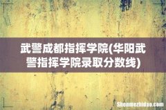 华阳武警指挥学院录取分数线 武警成都指挥学院