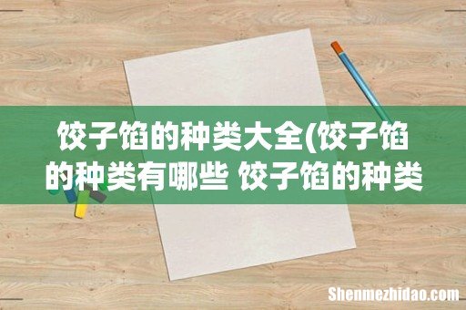 饺子馅的种类有哪些 饺子馅的种类应该有哪些 饺子馅的种类大全