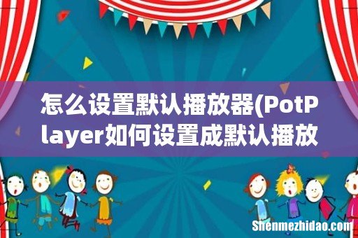 PotPlayer如何设置成默认播放器 怎么设置默认播放器