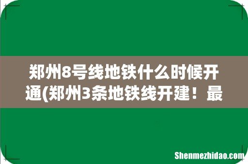 郑州3条地铁线开建!最终站名确定,部分线路延长 郑州8号线地铁什么时候开通