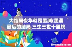墨渊最后的结局 三生三世十里桃花墨渊最后怎样了 大结局夜华就是墨渊