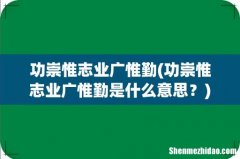功崇惟志业广惟勤是什么意思？ 功崇惟志业广惟勤