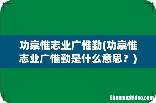 功崇惟志业广惟勤是什么意思? 功崇惟志业广惟勤