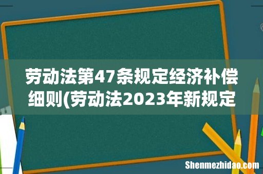 劳动法2023年新规定辞退补偿工资标准 劳动法第47条规定经济补偿细则