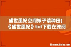《盛世凰妃》txt下载在线阅读全文，求百度网盘云资源 盛世凰妃空间娘子请种田