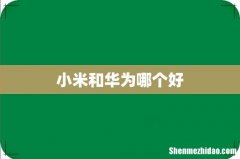 小米和华为哪个好