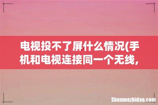 手机和电视连接同一个无线,但是却投不了屏 电视投不了屏什么情况