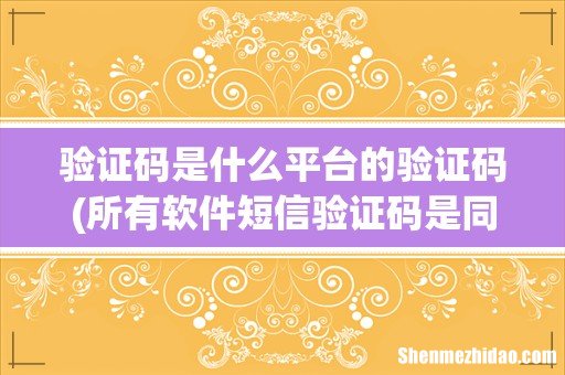 所有软件短信验证码是同一个平台发的吗 验证码是什么平台的验证码