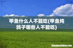 甲鱼炖鸽子哪些人不能吃 甲鱼什么人不能吃
