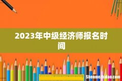 2023年中级经济师报名时间