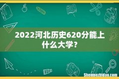 2022河北历史620分能上什么大学？