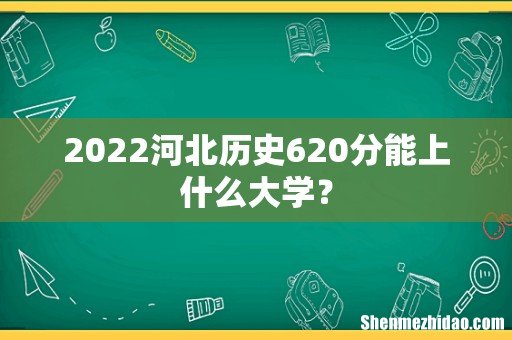 2022河北历史620分能上什么大学?