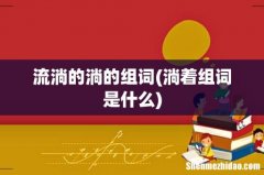淌着组词是什么 流淌的淌的组词