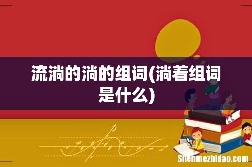 淌着组词是什么 流淌的淌的组词