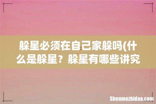 什么是躲星?躲星有哪些讲究? 躲星必须在自己家躲吗