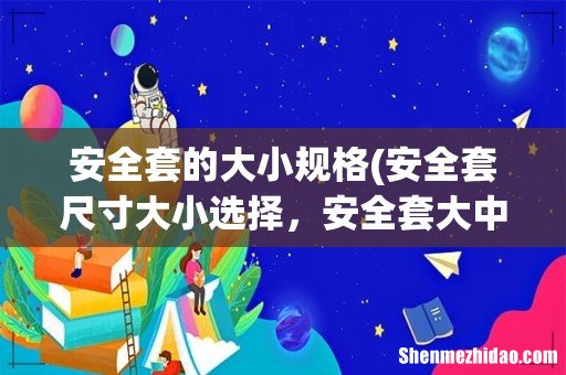 安全套尺寸大小选择,安全套大中小号尺寸 安全套的大小规格