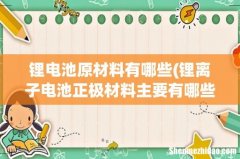 锂离子电池正极材料主要有哪些 锂电池原材料有哪些