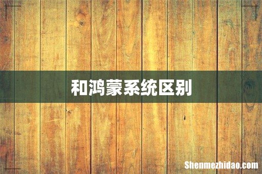 和鸿蒙系统区别