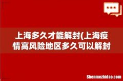 上海疫情高风险地区多久可以解封 上海多久才能解封