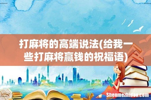给我一些打麻将赢钱的祝福语 打麻将的高端说法