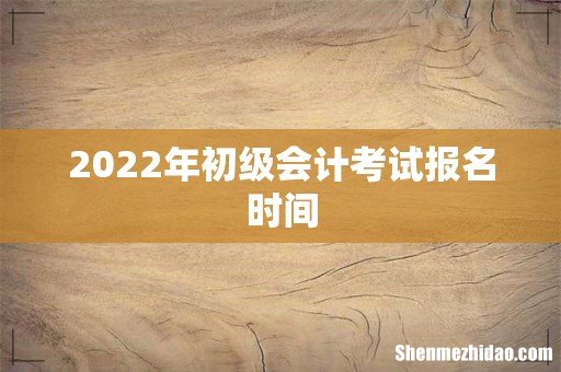 2022年初级会计考试报名时间