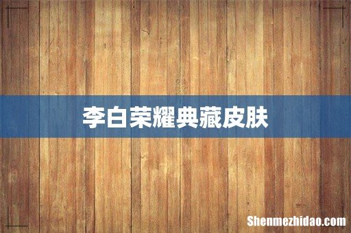 李白荣耀典藏皮肤