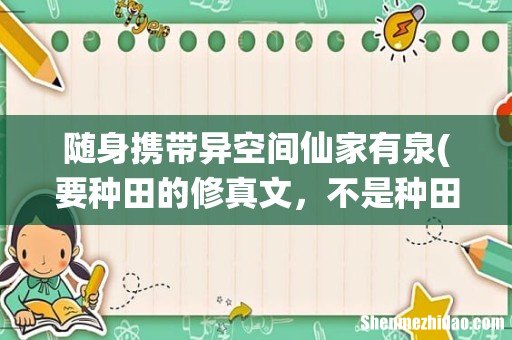 要种田的修真文，不是种田文！类似仙家有田、紫府仙缘的。。 随身携带异空间仙家有泉