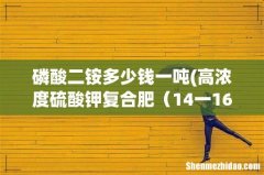 高浓度硫酸钾复合肥价格多少一吨？ 14一16一15 磷酸二铵多少钱一吨