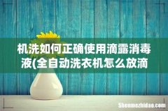 全自动洗衣机怎么放滴露-机洗滴露一次放几瓶盖 机洗如何正确使用滴露消毒液
