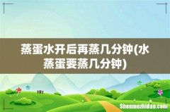 水蒸蛋要蒸几分钟 蒸蛋水开后再蒸几分钟