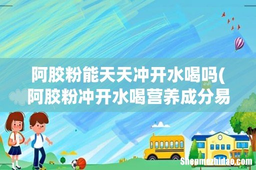 阿胶粉冲开水喝营养成分易被吸收吗？ 阿胶粉能天天冲开水喝吗