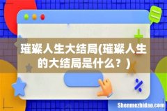 璀璨人生的大结局是什么？ 璀璨人生大结局
