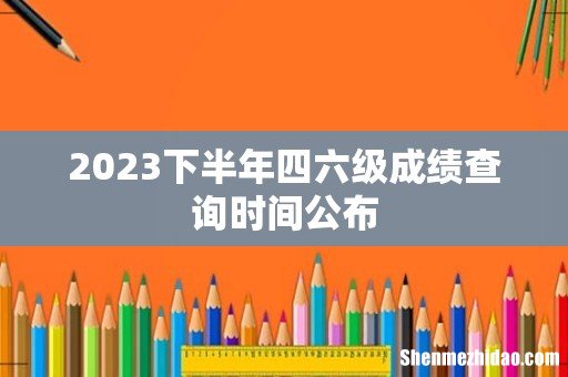 2023下半年四六级成绩查询时间公布