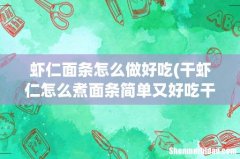 干虾仁怎么煮面条简单又好吃干虾仁煮面条的步骤是什么 虾仁面条怎么做好吃