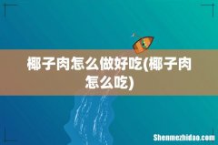 椰子肉怎么吃 椰子肉怎么做好吃
